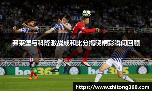 弗莱堡与科隆激战成和比分揭晓精彩瞬间回顾